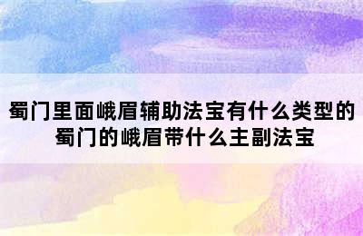 蜀门里面峨眉辅助法宝有什么类型的 蜀门的峨眉带什么主副法宝